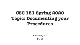 CSC 151 Spring 2020  Topic: Documenting your  Procedures  February 5, 2020  Day 07  Agenda for