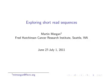 Exploring short read sequences Martin Morgan 1  Fred Hutchinson Cancer Research Institute, Seattle,