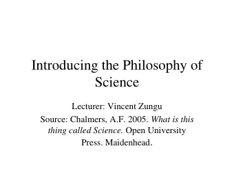 Introducing the Philosophy of  Science  Lecturer: Vincent Zungu Source: Chalmers, A.F. 2005. What