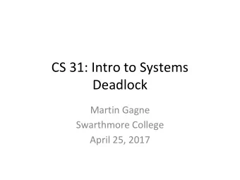 CS 31: Intro to Systems  Deadlock  Martin Gagne  Swarthmore College  April 25, 2017  What is