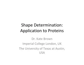Shape Determination: Application to Proteins Dr. Kate Brown Imperial College London, UK The