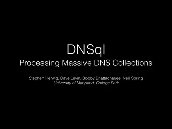DNSql  Processing Massive DNS Collections  Stephen Herwig, Dave Levin, Bobby Bhattacharjee, Neil