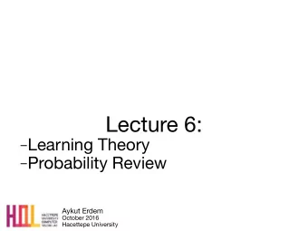 Lecture 6:  Learning Theory  Probability Review Aykut Erdem October 2016  Hacettepe