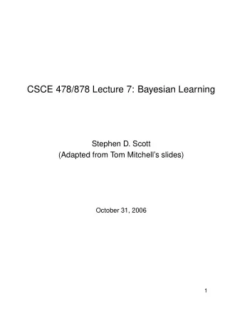 CSCE 478/878 Lecture 7: Bayesian Learning  Stephen D. Scott  (Adapted from Tom Mitchells slides)