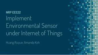 Implement  Environmental Sensor  under Internet of Things  Huang Ruiyue, Amanda Koh  BACKGROUND