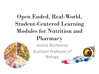 Open Ended, Real-World,  Student-Centered Learning  Modules for Nutrition and Pharmacy  Jessica