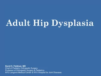 Adult Hip Dysplasia  David S. Feldman, MD  Chief of Pediatric Orthopedic Surgery  Professor of