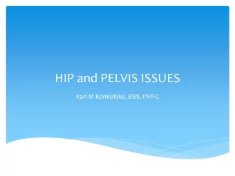 HIP and PELVIS ISSUES  Kari M Komlofske, BSN, FNP-C  Objectives:  To understand the anatomy of