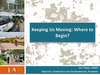Keeping Us Moving: Where to  Begin? J EFF T AEBEL , FAICP D IRECTOR , C OMMUNITY AND E NVIRONMENTAL