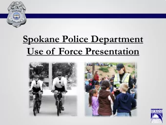 Spokane Police Department  Use of  Force Presentation  Since the Use of  Force Commission issued