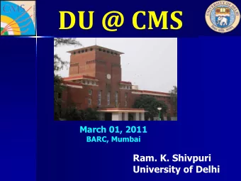 DU @ CMS  March 01, 2011  BARC, Mumbai  Ram. K. Shivpuri  University of Delhi  OVERVIEW  THE DU