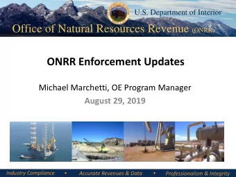 ONRR Enforcement Updates  Michael Marchetti, OE Program Manager  August 29, 2019  Industry