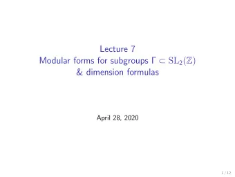 Lecture 7 Modular forms for subgroups   SL 2 p Z q  &amp; dimension formulas  April 28, 2020  1