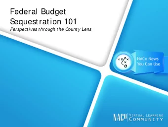 Federal Budget  S  equestration 101 Perspect ives t hrough t he Count y Lens  What is S
