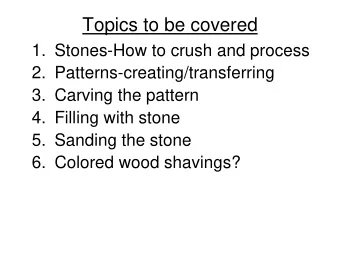Topics to be covered  1. Stones-How to crush and process  2. Patterns-creating/transferring  3.