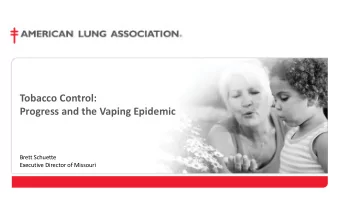 Tobacco Control:  Progress and the Vaping Epidemic  Brett Schuette  Executive Director of Missouri