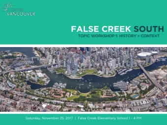 FALSE CREEK SOUTH  TOPIC WORKSHOP 1: HISTORY + CONTEXT  Saturday, November 25, 2017  |  False Creek
