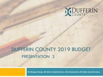 DUFFERIN COUNTY 2019 BUDGET  PRESENTATION 2  We Manage Change, We Deliver Quality Service, We
