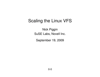 Scaling the Linux VFS  Nick Piggin  SuSE Labs, Novell Inc.  September 19, 2009  0-0  Outline  I