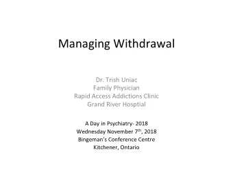 Managing Withdrawal  Dr. Trish Uniac  Family Physician  Rapid Access Addictions Clinic  Grand River