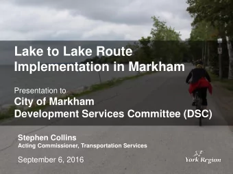 Lake to Lake Route  Implementation in Markham  Presentation to  City of Markham  Development