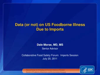 Data (or not) on US Foodborne Illness  Due to Imports  Dale Morse, MD, MS  Senior Advisor