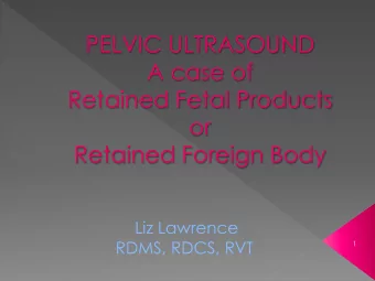 A case of  Retained Fetal Products  or  Retained Foreign Body  Liz Lawrence  RDMS, RDCS, RVT  1  35