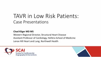 TAVR in Low Risk Patients:  Case Presentations  Chad Kliger MD MS  Western Regional Director,