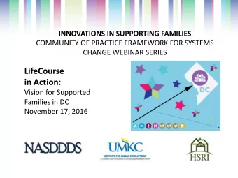 LifeCourse  in Action:  Vision for Supported  Families in DC  November 17, 2016  Project Goal  To