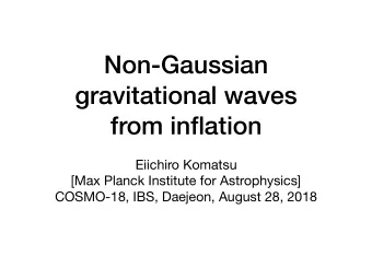 Non-Gaussian  gravitational waves  from inflation Eiichiro Komatsu [Max Planck Institute for