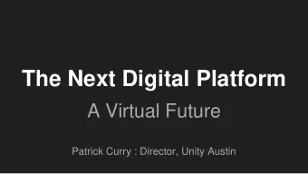 The Next Digital Platform  A Virtual Future  Patrick Curry : Director, Unity Austin  Hi, Im
