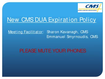 New CMS DUA Expiration Policy  Meeting Facilit ator:  S  haron Kavanagh, CMS  Emmanuel S