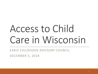 Access to Child  Care in Wisconsin  EARLY CHILDHOOD ADVISORY COUNCIL  DECEMBER 5, 2018  1  Defining
