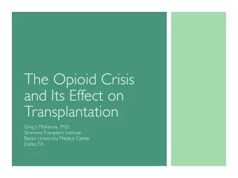 The Opioid Crisis  and Its Effect on  Transplantation  Greg J. McKenna,  M.D.  Simmons Transplant