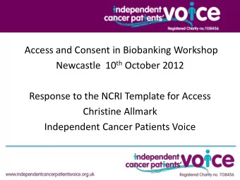 Independent Cancer Patients Voice  Access and Consent in Biobanking Workshop Newcastle  10 th