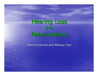Hearing Loss  Hearing Loss  and  and  Relationships  Relationships  Shanna Groves and Melissa Frye