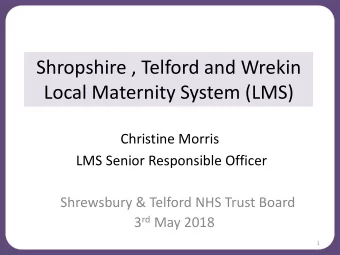 Local Maternity System (LMS)  Christine Morris  LMS Senior Responsible Officer  Shrewsbury &amp;