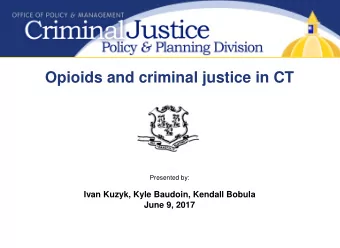 Opioids and criminal justice in CT  Presented by:  Ivan Kuzyk, Kyle Baudoin, Kendall Bobula  June