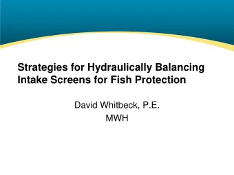 Intake Screens for Fish Protection  David Whitbeck, P.E.  MWH  Overview  Hydraulic balancing and