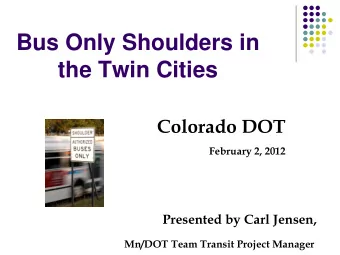 Bus Only Shoulders in  the Twin Cities  Colorado DOT  February 2, 2012  Presented by Carl Jensen,