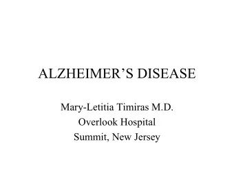 ALZHEIMERS DISEASE  Mary-Letitia Timiras M.D.  Overlook Hospital  Summit, New Jersey  Topics