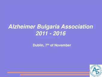 Alzheimer Bulgaria Association  2011 - 2016 Dublin, 7 th of November  About Alzheimer Bulgaria