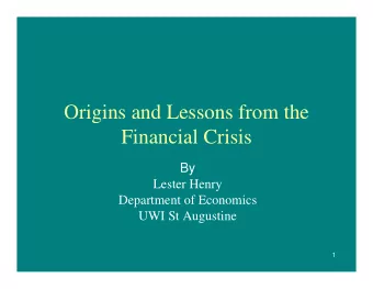 Origins and Lessons from the  Financial Crisis  By  Lester Henry  Department of Economics  UWI St