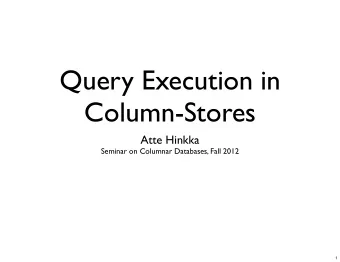Query Execution in  Column-Stores  Atte Hinkka  Seminar on Columnar Databases, Fall 2012  1