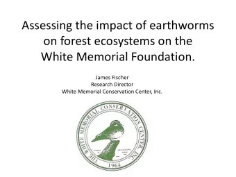 Assessing the impact of earthworms  on forest ecosystems on the  White Memorial Foundation.  James