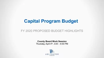 Capital Program Budget  FY 2020 PROPOSED BUDGET HIGHLIGHTS  County Board Work Session Thursday,