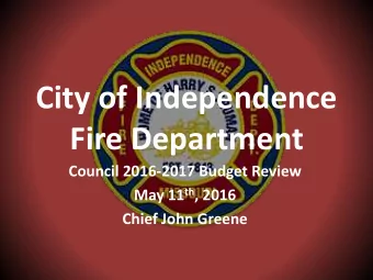 Fire Department  Council 2016-2017 Budget Review May 11 th , 2016  Chief John Greene  Independence