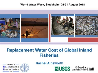 Replacement Water Cost of Global Inland  Fisheries  Rachel Ainsworth  UNIVERSITY OF H ull I
