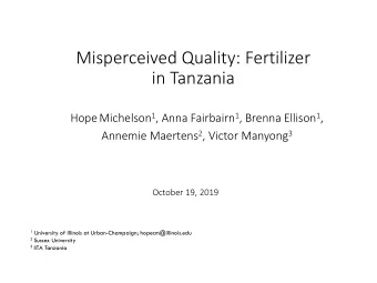 Misperceived Quality: Fertilizer  in Tanzania Hope Michelson 1 , Anna Fairbairn 1 , Brenna Ellison
