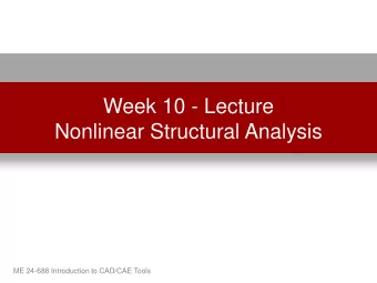 Nonlinear Structural Analysis  ME 24-688 Introduction to CAD/CAE Tools Product Lifecycle  Week
